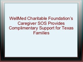WellMed Charitable Foundation’s
    Caregiver SOS Provides
Complimentary Support for Texas
           Families
 
