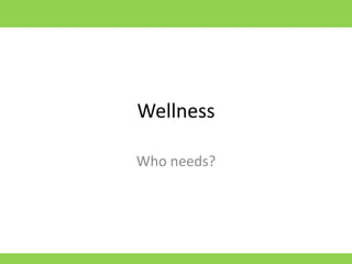 Wellness

Who needs?
 