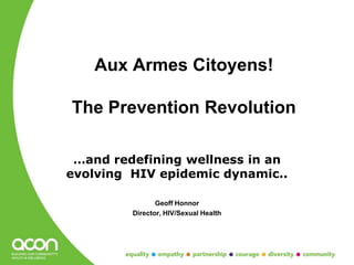 Aux Armes Citoyens!

The Prevention Revolution

 …and redefining wellness in an
evolving HIV epidemic dynamic..

                Geoff Honnor
         Director, HIV/Sexual Health
 