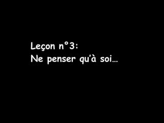 Leçon n°3: Ne penser qu’à soi… 