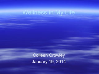 Wellness In My Life

Colleen Crowley
January 19, 2014

 