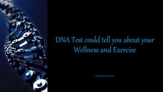 DNA Test could tell you about your
Wellness and Exercise
by Saimoon tehseen
 