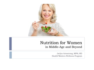 Nutrition for Women
in Middle-Age and Beyond
Jaclyn Armstrong, MPH, RD
Health*Matters Wellness Program
 