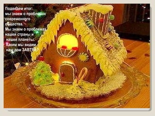 Подведем итог:  мы знаем о проблемах  современного общества.  Мы знаем о проблемах нашей страны и нашей планеты.  Каким мы видим наш дом ЗАВТРА? 