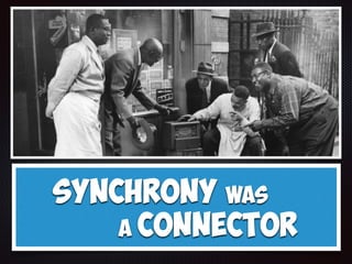 Synchrony was
a Connector
 