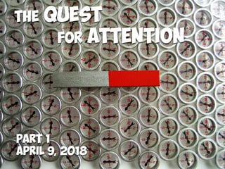 The Quest
for Attention
Part 1
April 9, 2018
 
