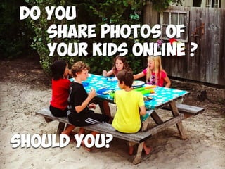 Do you
Share photos of  
your kids online ?
Should you?
 