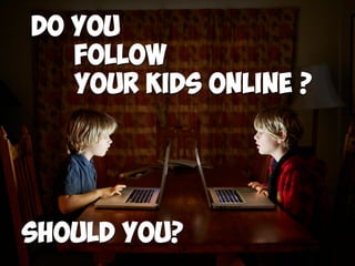 Do you
Follow  
your kids online ?
Should you?
 