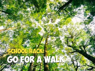 Go for a Walk
School Hack:
 