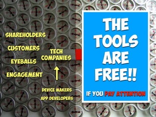 Tech
Companies
Users
customers
Eyeballs
Shareholders
Device makers
App Developers
Engagement
The  
Tools  
are  
Free!!
 
If you Pay attention
 