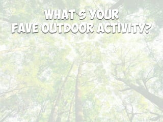 What’s your
FAVE OUTDOOR Activity?
 
