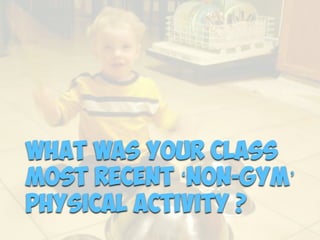 What was Your Class
most recent ‘non-gym’
Physical Activity ?
 