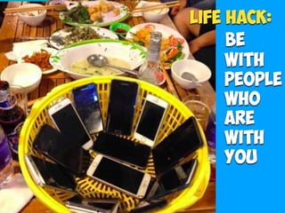 Be
with
People
who
are
with
you
Life Hack:
 
