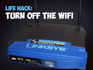 Life Hack:
Turn off the WIFI
 