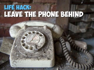 Life Hack:
Leave the Phone Behind
 