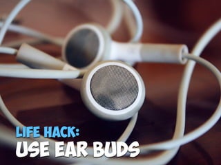 Life Hack:
Use Ear Buds
 