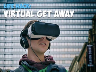 Life Hack:
virtual Get away
 