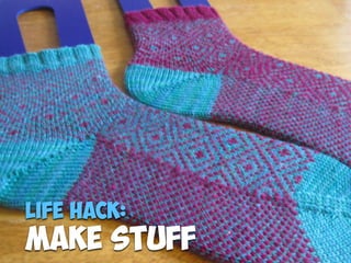 Life Hack:
Make stuff
 