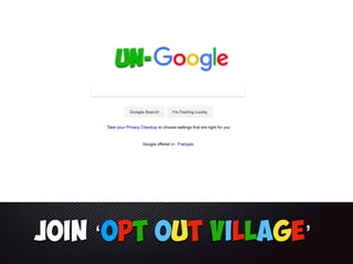 Un-Google
Join ‘OPT Out Village’
Un-
 