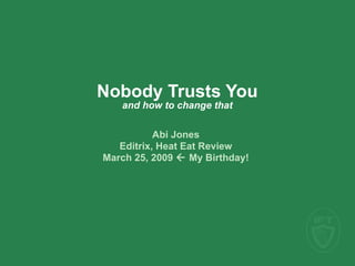 Nobody Trusts You
   and how to change that

           Abi Jones
   Editrix, Heat Eat Review
March 25, 2009  My Birthday!
 
