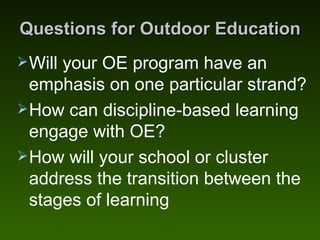 Questions for Outdoor Education <ul><li>Will your OE program have an emphasis on one particular strand? </li></ul><ul><li>...