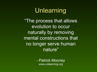 Unlearning “ The process that allows evolution to occur naturally by removing mental constructions that no longer serve hu...
