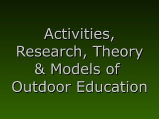 Activities, Research, Theory & Models of  Outdoor Education 