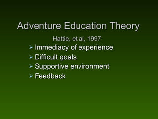 Adventure Education Theory Hattie, et al, 1997   <ul><li>Immediacy of experience </li></ul><ul><li>Difficult goals </li></...