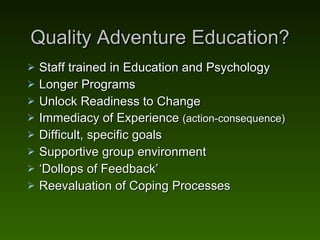 Quality Adventure Education? <ul><li>Staff trained in Education and Psychology </li></ul><ul><li>Longer Programs </li></ul...