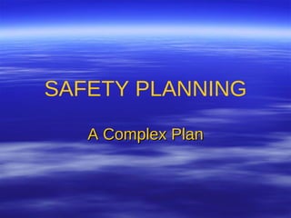 SAFETY PLANNING A Complex Plan 