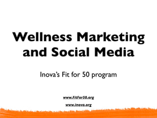 Wellness Marketing
 and Social Media
   Inova’s Fit for 50 program

          www.FitFor50.org

           www.inova.org
 