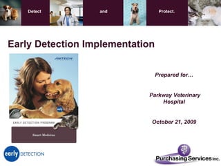 Prepared for… Parkway Veterinary Hospital October 21, 2009 Early Detection Implementation   