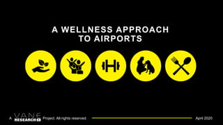 A WELLNESS APPROACH
TO AIRPORTS
A Project. All rights reserved. April 2020
 