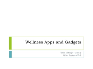 Wellness Apps and Gadgets
Sheli McHugh—Library
Brian Snapp—CTLE
 