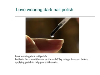 Love wearing dark nail polish
Love wearing dark nail polish
but hate the stains it leaves on the nails? Try using a basecoat before
applying polish to help protect the nails.
 