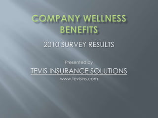 2010 SURVEY RESULTS Presented by TEVIS INSURANCE SOLUTIONS www.tevisins.com Company Wellness Benefits 