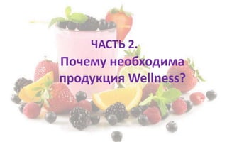 ЧАСТЬ 2.
Почему необходима
продукция Wellness?
 
