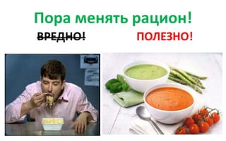 Пора менять рацион!
ВРЕДНО! ПОЛЕЗНО!
 