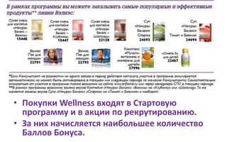 • Покупки Wellness входят в Стартовую
программу и в акции по рекрутированию.
• За них начисляется наибольшее количество
Баллов Бонуса.
 