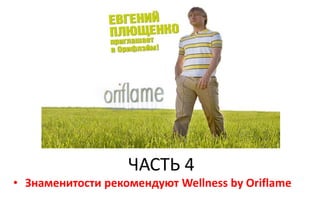 ЧАСТЬ 4
• Знаменитости рекомендуют Wellness by Oriflame
 