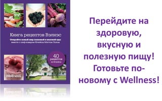 Перейдите на
здоровую,
вкусную и
полезную пищу!
Готовьте по-
новому с Wellness!
 