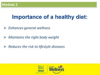 Module 2
Importance of a healthy diet:
 Enhances general wellness
 Maintains the right body weight
 Reduces the risk to lifestyle diseases
 