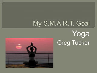 My S.M.A.R.T. Goal Yoga Greg Tucker 