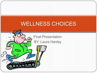 WELLNESS CHOICES

   Final Presentation
   BY: Laura Hanley
 