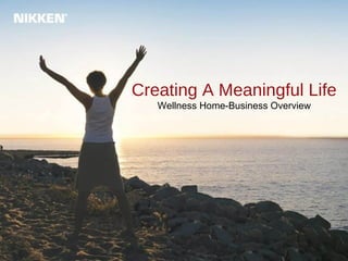 Creating A Meaningful Life
Wellness Home-Business Overview
 