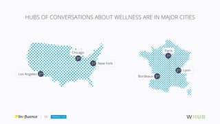 12
HUBS OF CONVERSATIONS ABOUT WELLNESS ARE IN MAJOR CITIES
Chicago
3rd
1st
New York
2nd
Los Angeles
Paris
Bordeaux
Lyon
1...