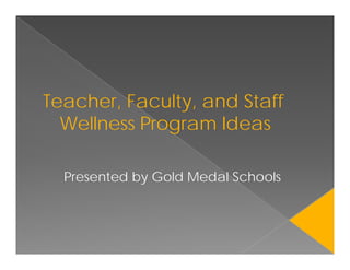 Teacher, Faculty, and Staff
  Wellness P
  W ll     Program Id
                    Ideas

  Presented by Gold Medal Schools
 
