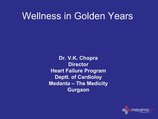 Wellness in Golden Years

Dr. V.K. Chopra
Director
Heart Failure Program
Deptt. of Cardioloy
Medanta – The Medicity
Gurgaon

 