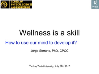 Wellness is a skill
Jorge Serrano, PhD, CPCC
How to use our mind to develop it?
Yachay Tech University, July 27th 2017
 