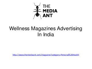 Wellness Magazines Advertising
In India
http://www.themediaant.com/magazine?category=Personal%20Health
 